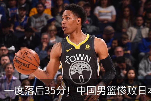 一度落后35分！中国男篮惨败日本，比无缘决赛遗憾的是特殊日子输球