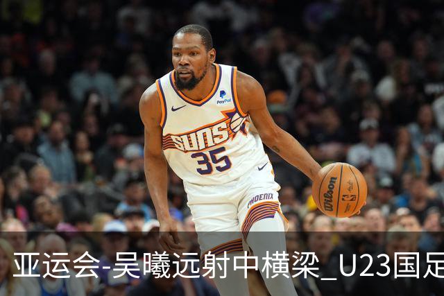 亚运会-吴曦远射中横梁 U23国足0-0憾平伊朗暂列次席