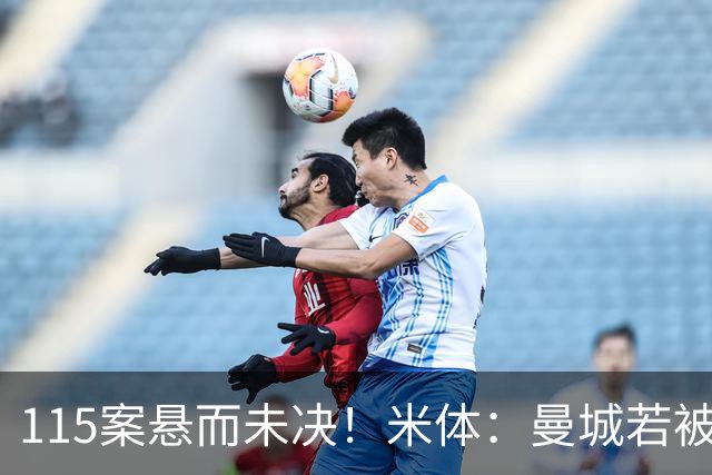 115案悬而未决！米体：曼城若被判有罪，将面临被逐出英超的风险